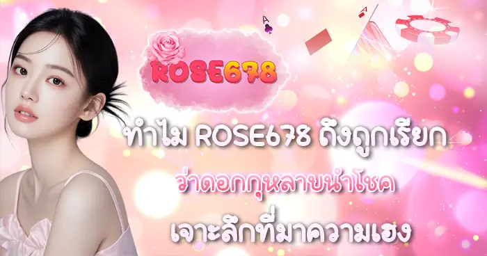 ทำไม ROSE678 ถึงถูกเรียกว่าดอกกุหลาบนำโชค เจาะลึกที่มา