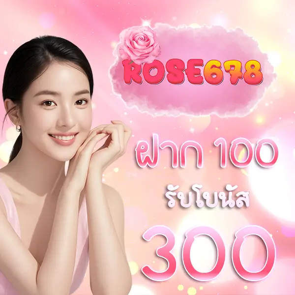ROSE678 โปรฝาก100รับ300